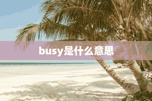 busy是什么意思(busy是什么意思中文)